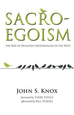 Read Online Sacro-Egoism: The Rise of Religious Individualism in the West - John S. Knox | PDF
