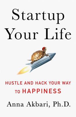 Read Online Startup Your Life: Hustle and Hack Your Way to Happiness - Anna Akbari | ePub