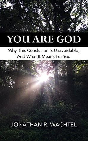 Read Online You Are God: Why This Conclusion Is Unavoidable, And What It Means For You - Jonathan R. Wachtel file in PDF