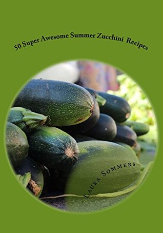 Read 50 Super Awesome Summer Zucchini Recipes (Summer Produce Cookbook Book 1) - Laura Sommers file in PDF