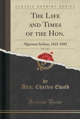 Full Download The Life and Times of the Hon., Vol. 2 of 2: Algernon Sydney, 1622-1683 (Classic Reprint) - Alexander Charles Ewald file in PDF