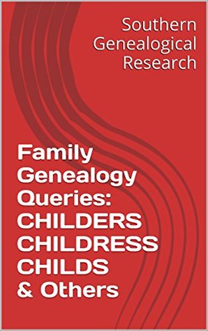 Read Online Family Genealogy Queries: CHILDERS CHILDRESS CHILDS & Others (Southern Genealogical Research) - R. Stephen Smith file in PDF
