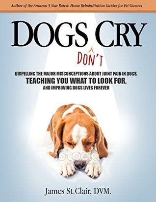 Download Dogs Don't Cry: Dispelling The Major Misconceptions About Joint Pain In Dogs, Teaching You What To Look For, And Improving Dogs Lives Forever - James St. Clair | ePub
