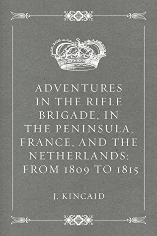 Read Online Adventures in the Rifle Brigade, in the Peninsula, France, and the Netherlands: from 1809 to 1815 - J. Kincaid file in PDF