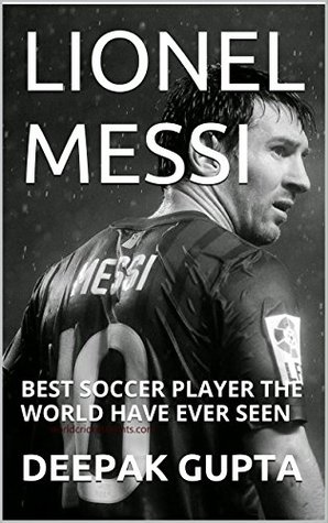 Download Lionel Messi: Best Soccer Player the World Have Ever Seen - Deepak Gupta | PDF