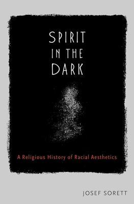 Full Download Spirit in the Dark: A Religious History of Racial Aesthetics - Josef Sorett | PDF