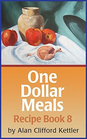 Download One Dollar Meals - Recipe Book Eight: Save Money and Learn How to Eat for About a Dollar - Alan Kettler | ePub