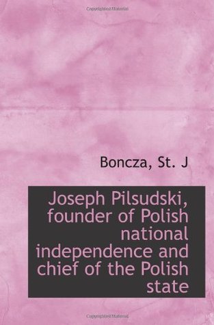 Read Online Joseph Pilsudski, founder of Polish national independence and chief of the Polish state - Boncza, St. J | ePub