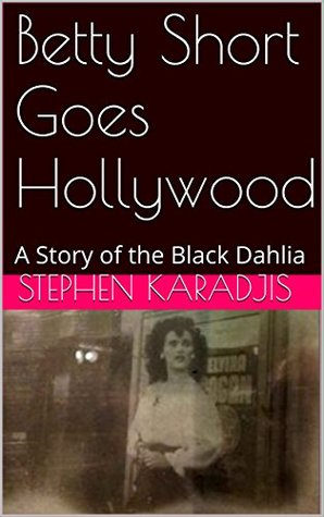 Read Betty Short Goes Hollywood: A Story of the Black Dahlia - Stephen Karadjis | ePub