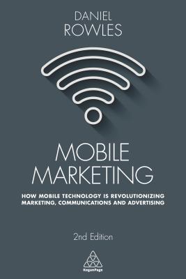 Full Download Mobile Marketing: How Mobile Technology Is Revolutionizing Marketing, Communications and Advertising - Daniel Rowles | ePub