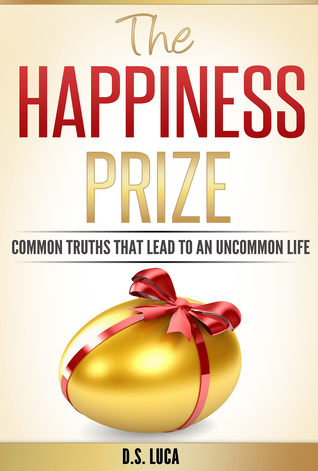 Read The Happiness Prize: Common Truths That Lead to an Uncommon Life - D.S. Luca | PDF