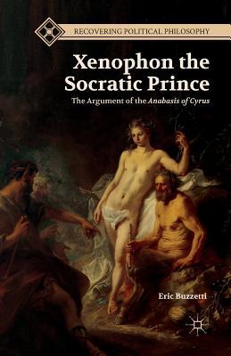 Read Online Xenophon the Socratic Prince: The Argument of the Anabasis of Cyrus - Eric Buzzetti file in ePub