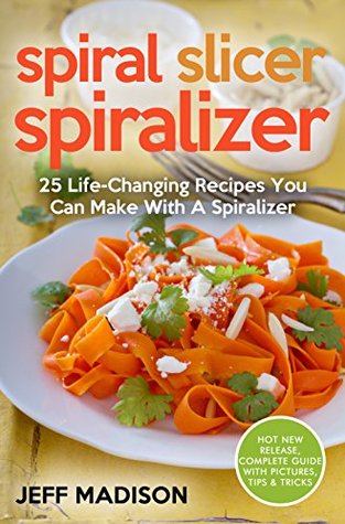 Download Spiral Slicer Spiralizer: 25 Life-Changing Recipes You Can Make With A Spiralizer - Jeff Madison | PDF