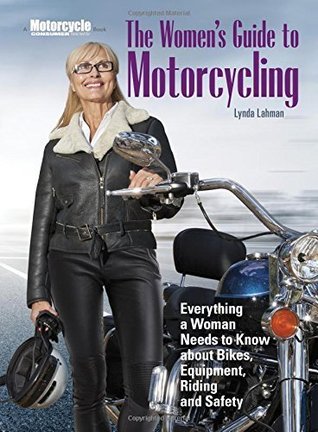 Download The Women's Guide to Motorcycling: Everything a Woman Needs to Know About Bikes, Equipment, Riding, and Safety - Lynda Lahman | ePub