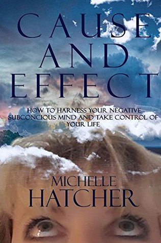 Read Online Cause and Effect: How to harness your negative subconcious mind and take control of your life - Michelle Hatcher file in PDF