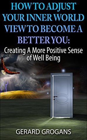 Download How to Adjust Your Inner World View to Become a Better You: Creating a More Positive Sense of Well Being - Gerard Grogans | ePub