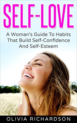 Download Self-Love: A Woman's Guide To Habits That Build Self-Confidence And Self-Esteem - Olivia Richardson file in PDF