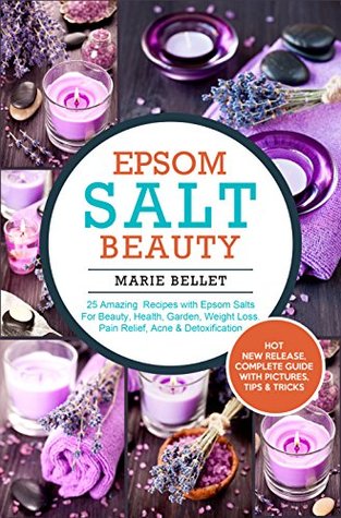 Full Download Epsom Salt Beauty: 25 Amazing Recipes with Epsom Salts For Beauty, Health, Garden, Weight Loss, Pain Relief, Acne & Detoxification - Marie Bellet | PDF
