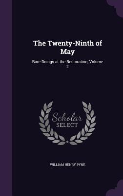 Download The Twenty-Ninth of May: Rare Doings at the Restoration, Volume 2 - William H. Pyne | PDF