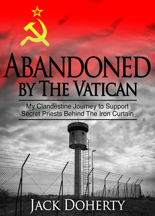 Download Abandoned by the Vatican: My Clandestine Journey to Support Secret Priests Behind the Iron Curtain - Jack Doherty | ePub