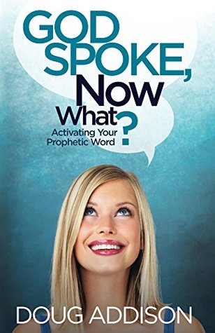 Read God Spoke, Now What?: Activating Your Prophetic Word - Doug Addison | PDF