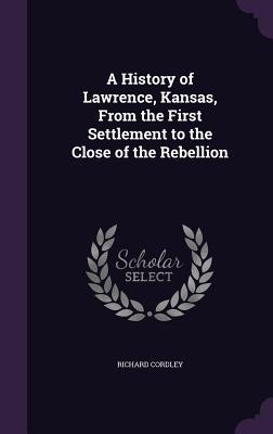 Download A History of Lawrence, Kansas, from the First Settlement to the Close of the Rebellion - Richard Cordley | ePub