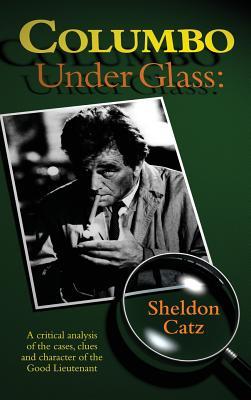 Full Download Columbo Under Glass - A Critical Analysis of the Cases, Clues and Character of the Good Lieutenant - Sheldon Catz | ePub