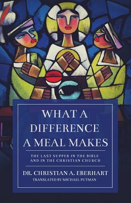 Full Download What a Difference a Meal Makes: The Last Supper in the Bible and in the Christian Church - Christian A. Eberhart | PDF
