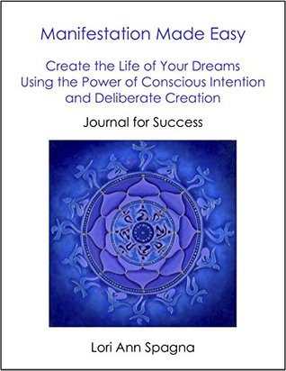 Read Manifestation Made Easy Jounal for Success & Workbook: Create the Life of Your Dreams Using The Power of Conscious Intention and Deliberate Creation Workbook - Lori Spagna | ePub