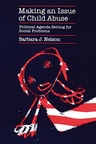 Download Making an Issue of Child Abuse: Political Agenda Setting for Social Problems - Barbara J. Nelson | PDF