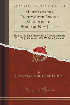 Read Online Minutes of the Eighty-Sixth Annual Session of the Synod of New Jersey: Held in the First Presbyterian Church, Atlantic City, N. J., October, 1908; With an Appendix (Classic Reprint) - Presbyterian Church (USA) file in PDF