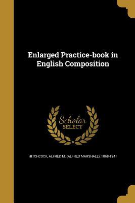 Read Online Enlarged Practice-Book in English Composition - Alfred Marshall Hitchcock file in ePub
