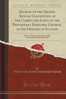 Full Download Journal of the Second Annual Convention, of the Clergy and Laity of the Protestant Episcopal Church, in the Diocese of Illinois: Held in Trinity Church, Jacksonville, on the 16th and 17th May, 1836 (Classic Reprint) - Illinois Protestant Episcopal Church file in ePub