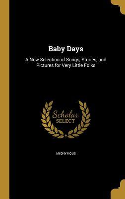 Download Baby Days: A New Selection of Songs, Stories, and Pictures for Very Little Folks - Anonymous | ePub