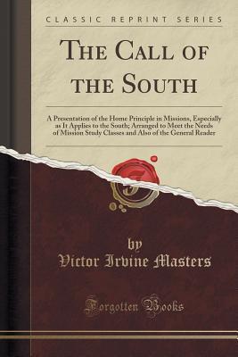 Read Online The Call of the South: A Presentation of the Home Principle in Missions, Especially as It Applies to the South; Arranged to Meet the Needs of Mission Study Classes and Also of the General Reader (Classic Reprint) - Victor Irvine Masters file in PDF