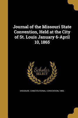 Full Download Journal of the Missouri State Convention, Held at the City of St. Louis January 6-April 10, 1865 - 186 Missouri Constitutional Convention | PDF