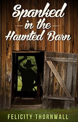 Read Spanked in the Haunted Barn (Haunted Barn Spankings Book 1) - Felicity Thornwall | PDF