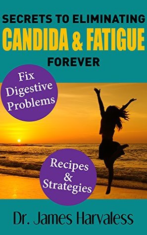 Read Online Secrets to Eliminating Candida & Fatigue Forever - Dr. James Harvaless file in PDF