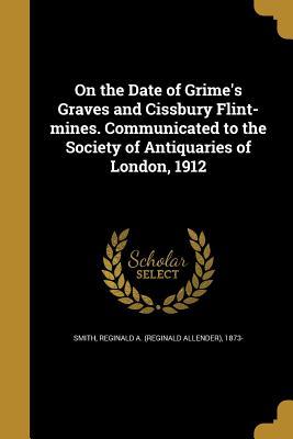 Full Download On the Date of Grime's Graves and Cissbury Flint-Mines. Communicated to the Society of Antiquaries of London, 1912 - Reginald a 1873- Smith | PDF
