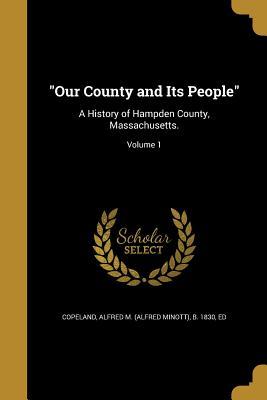 Download Our County and Its People: A History of Hampden County, Massachusetts.; Volume 1 - Alfred M (Alfred Minott) B Copeland file in ePub