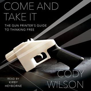 Download Come and Take It: The Gun Printer's Guide to Thinking Free - Cody Wilson | ePub
