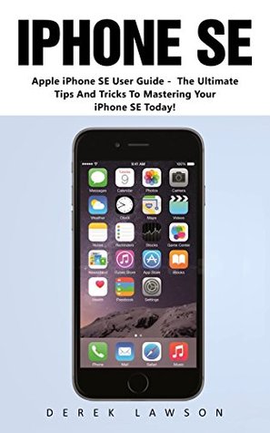 Read Online iPhone SE: Apple iPhone SE User Guide - The Ultimate Tips And Tricks To Mastering Your iPhone SE Today! (Apple, IOS, iPhone SE) - Derek Lawson file in PDF