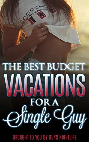 Read The Best Budget Vacations For A Single Guy: The cheapest trips a single guy can take to go have fun. - Dante Hall | PDF