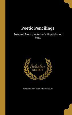 Download Poetic Pencilings: Selected from the Author's Unpublished Mss. - Wallace Ruthven Richardson | ePub