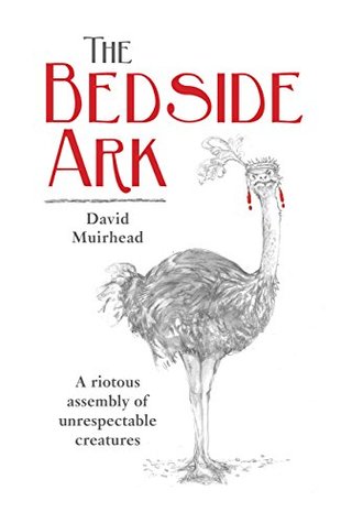 Read Online The Bedside Ark: A riotous assembly of unrespectable creatures - David Muirhead file in PDF