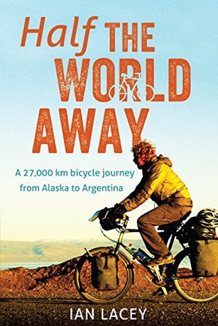 Read Online Half the World Away: A 27,000 km bicycle journey from Alaska to Argentina - Ian Lacey file in ePub