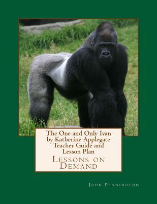 Read Online The One and Only Ivan by Katherine Applegate Teacher Guide and Lesson Plan: Lessons on Demand - John Pennington | ePub