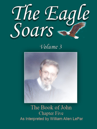 Read The Eagle Soars: Volume 3; The Book of John, Chapter 5, As Interpreted by William Allen LePar - William LePar | PDF