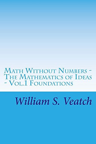 Download Math Without Numbers: The Mathematics of Ideas - Vol.1 Foundations - William Veatch | PDF