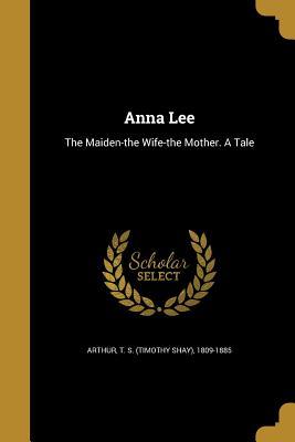 Full Download Anna Lee: The Maiden-The Wife-The Mother. a Tale - T.S. Arthur file in ePub